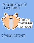 I'm On The Verge of Tears Corgi - 2" Vinyl Sticker